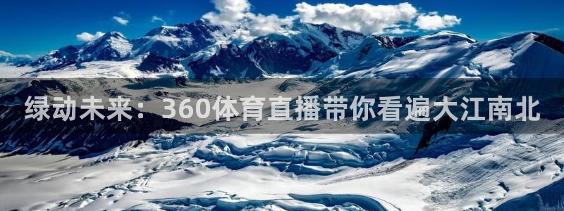 西瓜看球直播下载：绿动未来：360体育直播带你看遍大江南北
